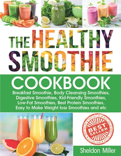 The Healthy Smoothie Cookbook: Breakfast Smoothie, Body Cleansing Smoothies, Digestive Smoothies, Kid-Friendly Smoothies, Low-Fat Smoothies, Best Protein Smoothies, Easy to Make Weight loss Smoothies