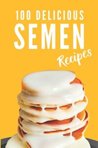 100 delicious semen recipes: funny and useful gift idea, blank recipe journal to write in (fun fake book cover), joke, gag gift idea for men, women, adults, family, friends, couple