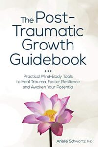 the post-traumatic growth guidebook: practical mind-body tools to heal trauma, foster resilience and awaken your potential