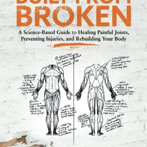 Built from Broken: A Science-Based Guide to Healing Painful Joints, Preventing Injuries, and Rebuilding Your Body