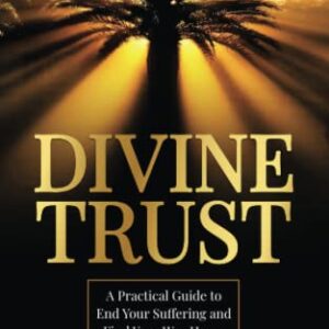 Divine Trust: A Practical Guide to End Your Suffering and Find Your Way Home