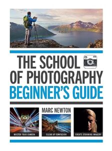 the school of photography: beginner’s guide: master your camera, clear up confusion, create stunning imagery