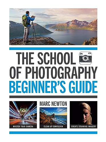 The School of Photography: Beginner’s Guide: Master your camera, clear up confusion, create stunning imagery