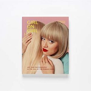 Girl on Girl: Art and Photography in the Age of the Female Gaze (40 artists redefining the fields of fashion, art, advertising and photojournalism)