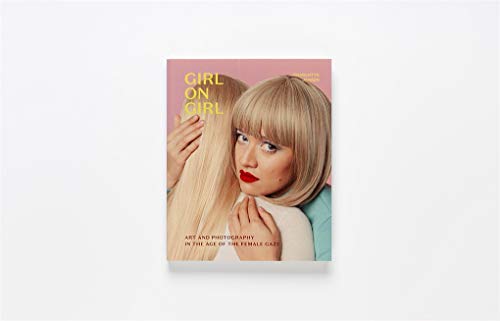 Girl on Girl: Art and Photography in the Age of the Female Gaze (40 artists redefining the fields of fashion, art, advertising and photojournalism)