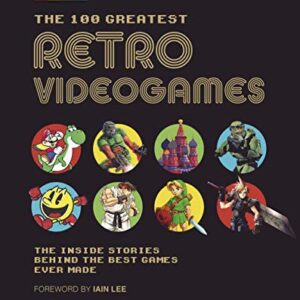 The 100 Greatest Retro Videogames: The Inside Stories Behind the Best Games Ever Made