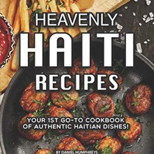 Heavenly Haiti Recipes: Your 1st Go-To Cookbook of Authentic Haitian Dishes!