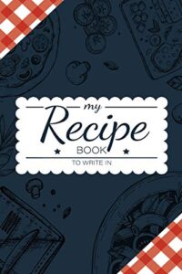 my recipe book to write in: make your own cookbook - my best recipes and blank recipe book journal for personalized recipes - blank recipe journal and organizer for recipes