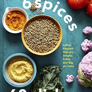 6 Spices, 60 Dishes: Indian Recipes That Are Simple, Fresh, and Big on Taste