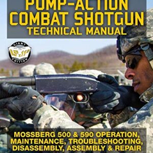 The US Army Pump-Action Combat Shotgun Technical Manual: Mossberg 500 & 590 Operation, Maintenance, Troubleshooting, Disassembly, Assembly & Repair - ... (TM 9-1005-303-14) (Carlile Military Library)