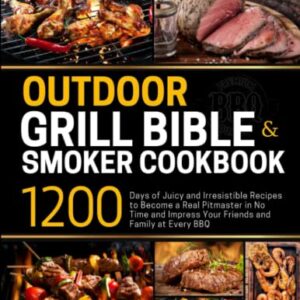 Outdoor Grill Bible & Smoker Cookbook: 1200 Days of Juicy and Irresistible Recipes to Become a Real Pitmaster in No Time and Impress Your Friends and Family at Every BBQ