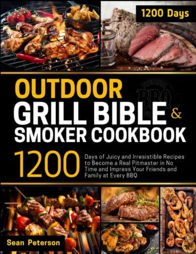 Outdoor Grill Bible & Smoker Cookbook: 1200 Days of Juicy and Irresistible Recipes to Become a Real Pitmaster in No Time and Impress Your Friends and Family at Every BBQ