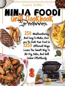 ninja foodi grill cookbook for beginners: 250 mouthwatering and easy-to-make, recipes to cook your food in 1250 different ways. learn the smart way to air fry, bake, and grill indoor effortlessly