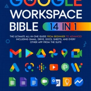 The Google Workspace Bible: [14 in 1] The Ultimate All-in-One Guide from Beginner to Advanced | Including Gmail, Drive, Docs, Sheets, and Every Other App from the Suite