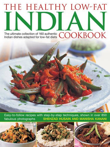 The Healthy Low-Fat Indian Cookbook: The Ultimate Collection Of 160 Authentic Indian Dishes Adapted For Low-Fat Diets, With 850 Photographs