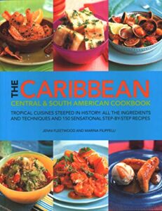 the caribbean, central & south american cookbook: tropical cuisines steeped in history: all the ingredients and techniques and 150 sensational step-by-step recipes