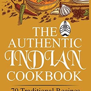 The Authentic Indian Cookbook: 70 Traditional Indian Dishes. The Home Cook's Guide to Traditional Favorites Made Easy and Fast.