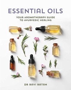 essential oils: your aromatherapy guide to ayurvedic healing