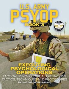 us army psyop book 3 - executing psychological operations: tactical psychological operations tactics, techniques and procedures - full-size 8.5"x11" ... 3-40.6b) (59) (carlile military library)