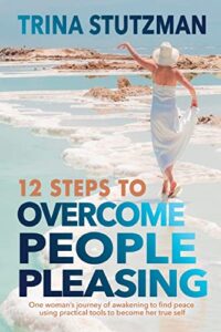 12 steps to overcome people pleasing: one woman's journey of awakening to find peace, using practical tools to become her true self