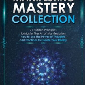 3 IN 1: Manifesting Mastery Collection: 21 Hidden Principles to Master The Art of Manifestation - How to Use The Power of Thoughts and Emotions to Create Your Reality