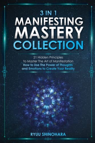 3 IN 1: Manifesting Mastery Collection: 21 Hidden Principles to Master The Art of Manifestation - How to Use The Power of Thoughts and Emotions to Create Your Reality