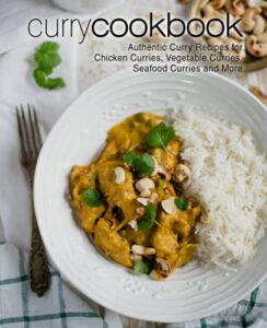 curry cookbook: authentic curry recipes for chicken curries, vegetable curries, seafood curries and more