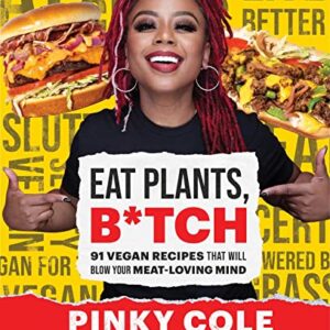 Eat Plants, B*tch: 91 Vegan Recipes That Will Blow Your Meat-Loving Mind