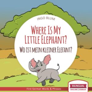 where is my little elephant? - wo ist mein kleiner elefant?: english german bilingual children's picture book (where is.? - wo ist.?)