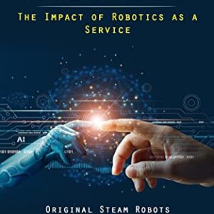 Robotics: The Impact of Robotics as a Service (Original Steam Robots and Circuits to Design and Build)