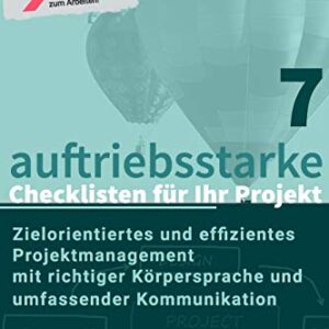 7 auftriebsstarke Checklisten für Ihr Projekt: Zielorientiertes und effizientes Projektmanagement mit richtiger Körpersprache und umfassender Kommunikation (German Edition)