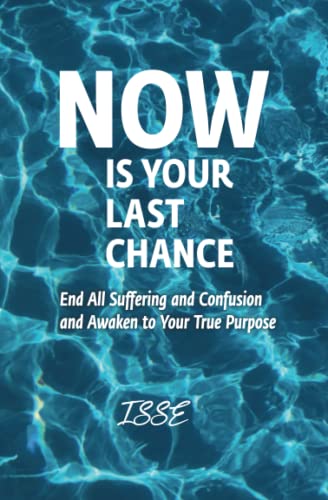 Now is Your Last Chance: End All Suffering and Confusion and Awaken to Your True Purpose