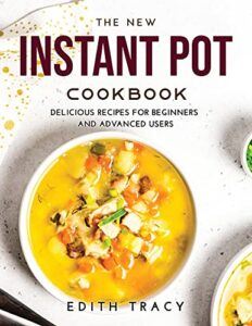 the new instant pot cookbook: delicious rеcіреs fоr bеgіnnеrs аnd Аdvаncеd usеrs