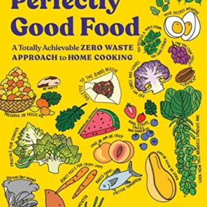 Perfectly Good Food: A Totally Achievable Zero Waste Approach to Home Cooking