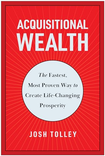 Acquisitional Wealth: The Fastest, Most Proven Way to Create Life-Changing Prosperity