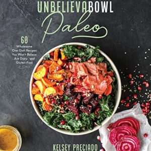 Unbelievabowl Paleo: 60 Wholesome One-Dish Recipes You Won't Believe Are Dairy- and Gluten-Free