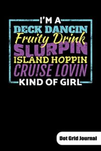 i´m a deck dancin fruity drink slurpin island hoppin cruise lovin kind of girl. dot grid journal: cruise journal as cruising log, 6x9, dot gridded.