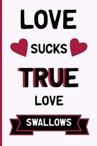 love sucks. true love swallows: funny dirty blank journal. cocky bold novelty lined notebook for your loved ones. daring and cheeky paper pad (better than a card) (36)