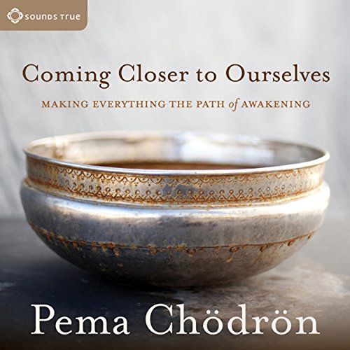 Coming Closer to Ourselves: Making Everything the Path of Awakening