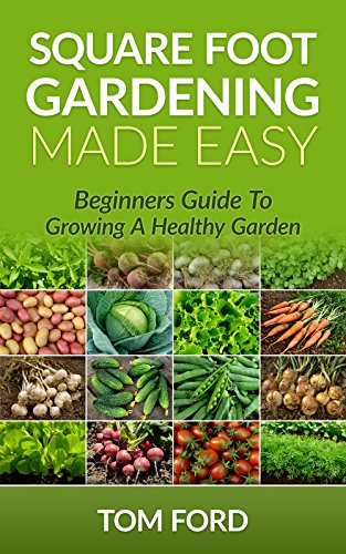 Square Foot Gardening Made Easy: Beginners Guide To Growing a Healthy Garden (Step by Step)