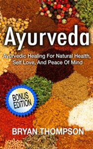 ayurveda: ayurvedic healing for natural health, self love, and peace of mind (ayurvedic medicine, alternative medicine, naturopathy, ayurveda diet, holistic ... natural medicine, chronic illness)