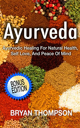 Ayurveda: Ayurvedic Healing For Natural Health, Self Love, And Peace Of Mind (Ayurvedic Medicine, Alternative Medicine, Naturopathy, Ayurveda Diet, Holistic ... Natural Medicine, Chronic Illness)