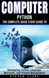 computer: phython - the complete quick start guide to dominating: python language, microsoft, and project management (python, big data, linux, peripherals, python language, java, python programming)
