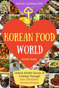 welcome to korean food world: unlock every secret of cooking through 500 amazing korean recipes (korean cookbook, korean cuisine, korean cooking pot, asian cuisine...) (unlock cooking, cookbook [#8])
