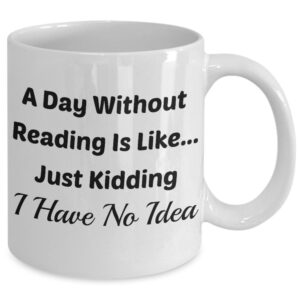 Book Lover Mug (11 oz) Mugs With Quotes by Vitazi Kitchenware, Ceramic Coffee Cup - A Day Without Reading Is Like.Just Kidding I Have No Idea (White)