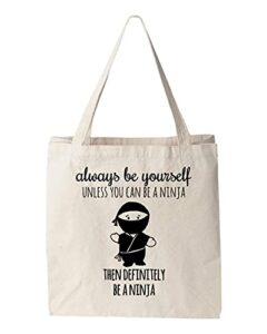 always be yourself unless you can be a ninja then definitely be a ninja, funny tote bag, screen printed, canvas tote bag