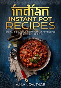 indian instant pot recipes: easy and delicious indian instant pot recipes for everyday cooking