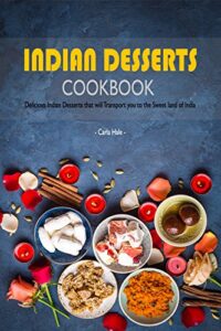 indian desserts cookbook: delicious indian desserts that will transport you to the sweet land of india