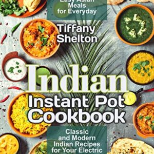 Indian Instant Pot Cookbook: Classic and Modern Indian Recipes for Your Electric Pressure Cooker. Try Healthy and Easy Asian Meals for Everyday (Asian Instant Pot Cookbook)