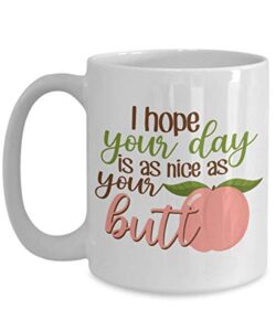 valentine coffee mug - i hope your day is a nice as your butt - cute relationship romance lover dating partner romantic men women boyfriend girlfriend